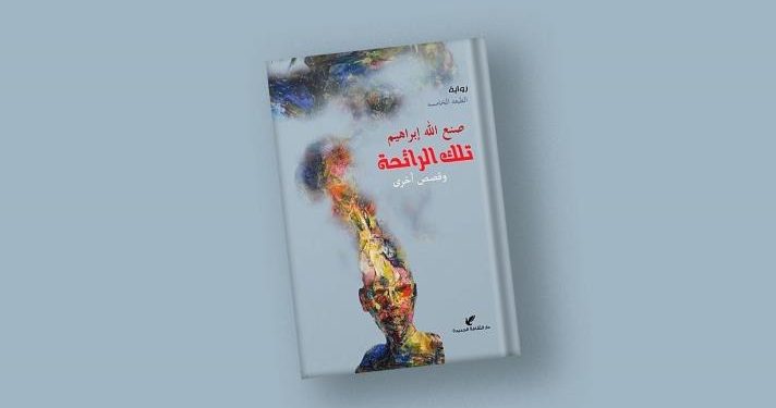 صنع الله إبراهيم غيّر مفهوم الرواية ودفع بها لمناطق جديدة