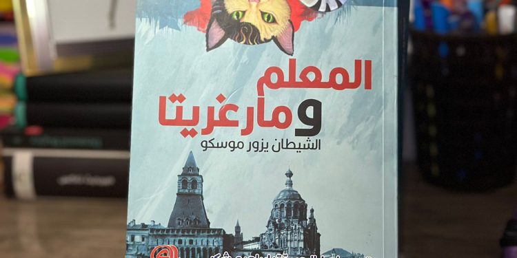 “المعلّم ومارغريتا”… رواية تعيد تشكيل القارئ قبل أن تعيد تشكيل العالم 