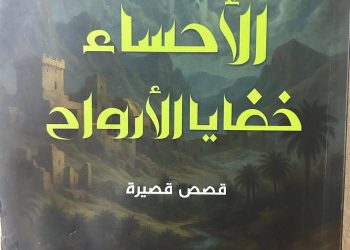 “الأحساء.. خفايا الأرواح” للقاص عبد الله النصر  جماليات المكان بين توثيق الواقع وفانتازيا الأثر